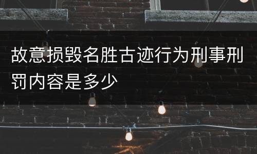 故意损毁名胜古迹行为刑事刑罚内容是多少