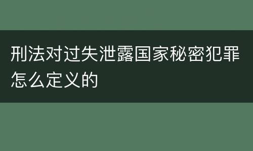 刑法对过失泄露国家秘密犯罪怎么定义的