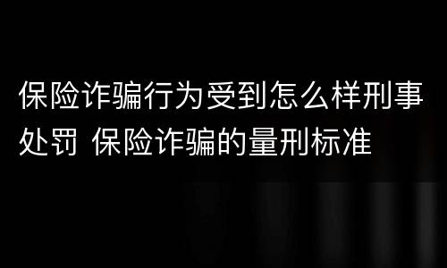保险诈骗行为受到怎么样刑事处罚 保险诈骗的量刑标准