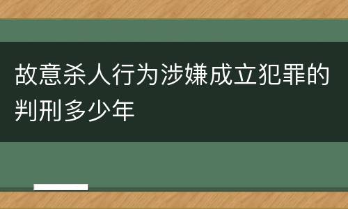 故意杀人行为涉嫌成立犯罪的判刑多少年