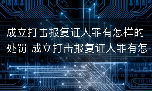 成立打击报复证人罪有怎样的处罚 成立打击报复证人罪有怎样的处罚措施