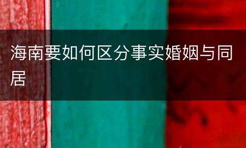 海南要如何区分事实婚姻与同居