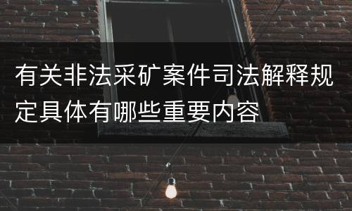 有关非法采矿案件司法解释规定具体有哪些重要内容