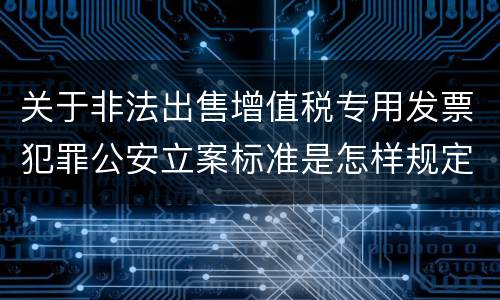 关于非法出售增值税专用发票犯罪公安立案标准是怎样规定