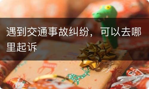 遇到交通事故纠纷，可以去哪里起诉