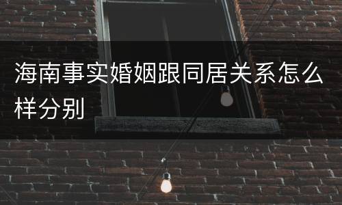 海南事实婚姻跟同居关系怎么样分别