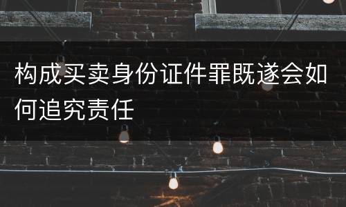 构成买卖身份证件罪既遂会如何追究责任