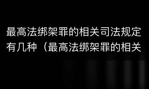 最高法绑架罪的相关司法规定有几种（最高法绑架罪的相关司法规定有几种情形）