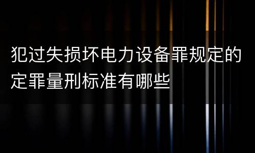 犯过失损坏电力设备罪规定的定罪量刑标准有哪些