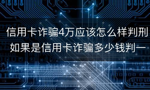 信用卡诈骗4万应该怎么样判刑 如果是信用卡诈骗多少钱判一年