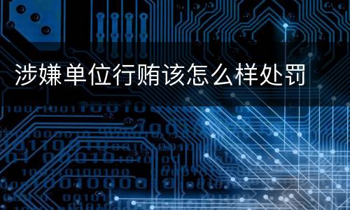 涉嫌单位行贿该怎么样处罚