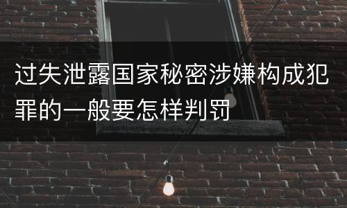 过失泄露国家秘密涉嫌构成犯罪的一般要怎样判罚