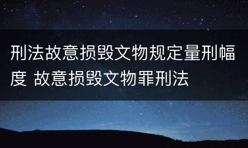 刑法故意损毁文物规定量刑幅度 故意损毁文物罪刑法