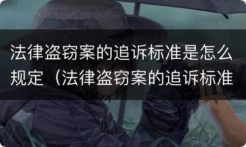 法律盗窃案的追诉标准是怎么规定（法律盗窃案的追诉标准是怎么规定出来的）