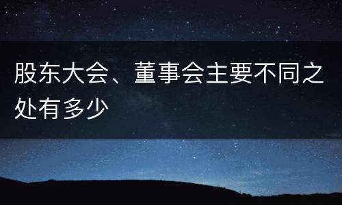 股东大会、董事会主要不同之处有多少