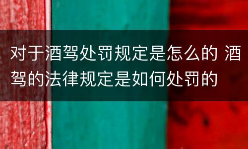 对于酒驾处罚规定是怎么的 酒驾的法律规定是如何处罚的