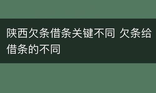陕西欠条借条关键不同 欠条给借条的不同