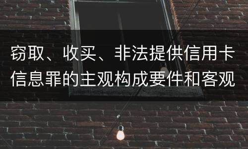 窃取、收买、非法提供信用卡信息罪的主观构成要件和客观构成要件