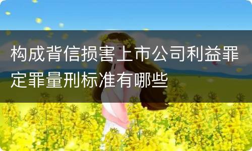 构成背信损害上市公司利益罪定罪量刑标准有哪些