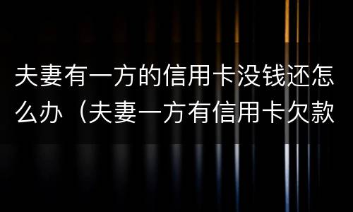 夫妻有一方的信用卡没钱还怎么办（夫妻一方有信用卡欠款,另一方能贷款吗）