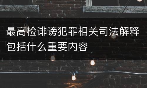 最高检诽谤犯罪相关司法解释包括什么重要内容