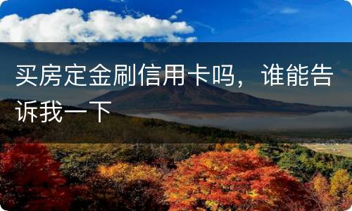 买房定金刷信用卡吗，谁能告诉我一下