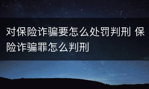 对保险诈骗要怎么处罚判刑 保险诈骗罪怎么判刑