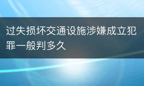 过失损坏交通设施涉嫌成立犯罪一般判多久