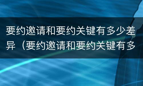 要约邀请和要约关键有多少差异（要约邀请和要约关键有多少差异的区别）