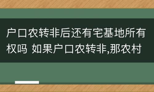户口农转非后还有宅基地所有权吗 如果户口农转非,那农村土地还有使用权吗