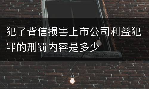 犯了背信损害上市公司利益犯罪的刑罚内容是多少