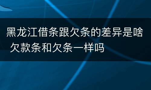 黑龙江借条跟欠条的差异是啥 欠款条和欠条一样吗