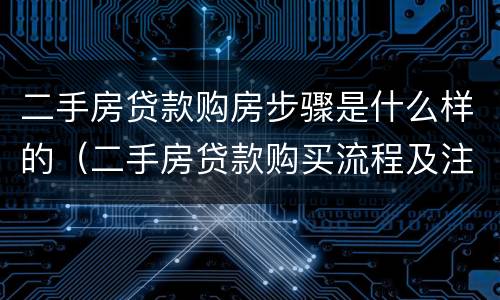 二手房贷款购房步骤是什么样的（二手房贷款购买流程及注意事项）