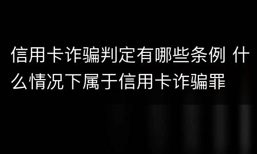 信用卡诈骗判定有哪些条例 什么情况下属于信用卡诈骗罪