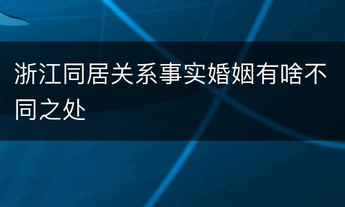浙江同居关系事实婚姻有啥不同之处