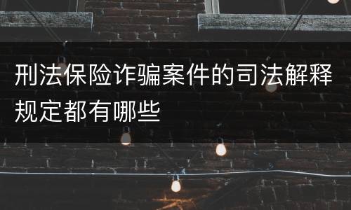刑法保险诈骗案件的司法解释规定都有哪些