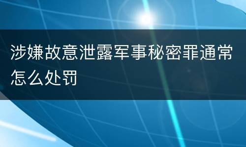 涉嫌故意泄露军事秘密罪通常怎么处罚