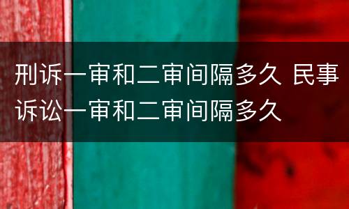 刑诉一审和二审间隔多久 民事诉讼一审和二审间隔多久 刑诉一审和二审间隔多久 民事诉讼一审和二审间隔多久