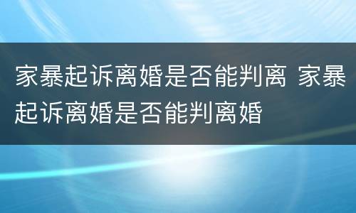 家暴起诉离婚是否能判离 家暴起诉离婚是否能判离婚