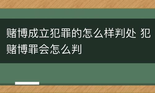 赌博成立犯罪的怎么样判处 犯赌博罪会怎么判