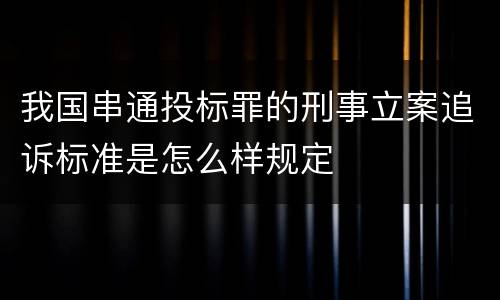 我国串通投标罪的刑事立案追诉标准是怎么样规定
