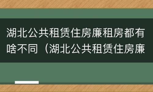 湖北公共租赁住房廉租房都有啥不同（湖北公共租赁住房廉租房都有啥不同呢）