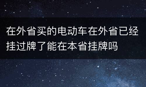 在外省买的电动车在外省已经挂过牌了能在本省挂牌吗