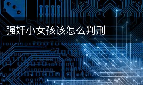 强奸小女孩该怎么判刑