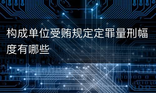 构成单位受贿规定定罪量刑幅度有哪些