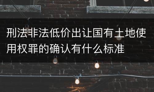 刑法非法低价出让国有土地使用权罪的确认有什么标准