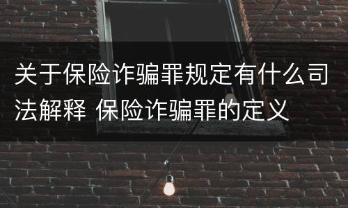 关于保险诈骗罪规定有什么司法解释 保险诈骗罪的定义