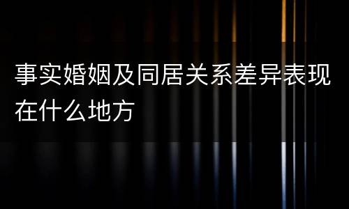 事实婚姻及同居关系差异表现在什么地方