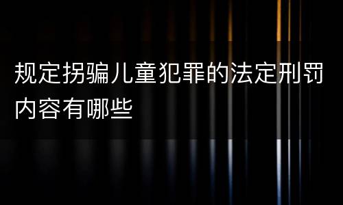 规定拐骗儿童犯罪的法定刑罚内容有哪些