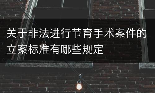 关于非法进行节育手术案件的立案标准有哪些规定